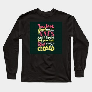 You look good when your eyes closed, but you look the best when my eyes closed Long Sleeve T-Shirt